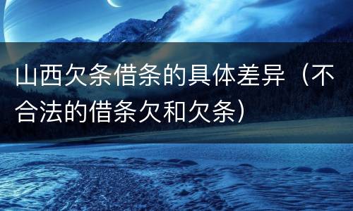山西欠条借条的具体差异（不合法的借条欠和欠条）