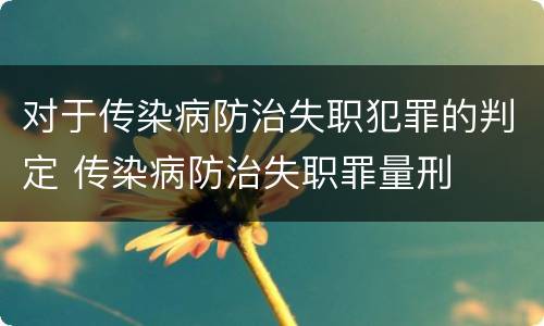 对于传染病防治失职犯罪的判定 传染病防治失职罪量刑