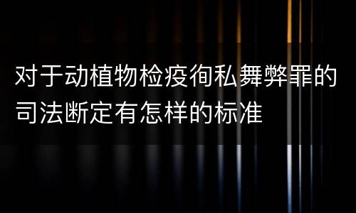 对于动植物检疫徇私舞弊罪的司法断定有怎样的标准