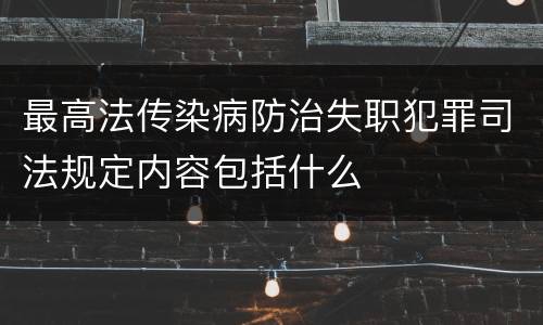 最高法传染病防治失职犯罪司法规定内容包括什么