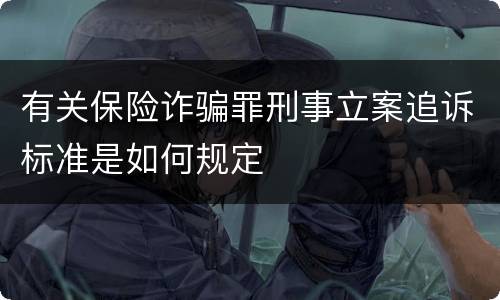 有关保险诈骗罪刑事立案追诉标准是如何规定
