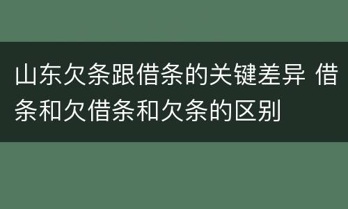 山东欠条跟借条的关键差异 借条和欠借条和欠条的区别