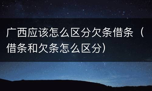 广西应该怎么区分欠条借条（借条和欠条怎么区分）
