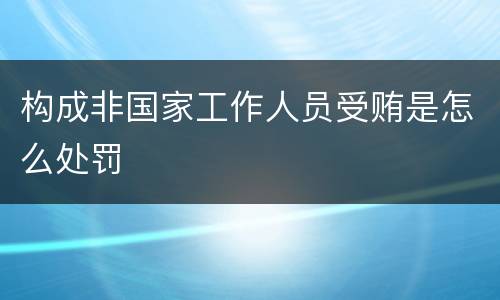 构成非国家工作人员受贿是怎么处罚