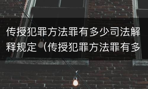 传授犯罪方法罪有多少司法解释规定（传授犯罪方法罪有多少司法解释规定的）