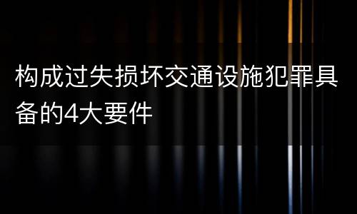 构成过失损坏交通设施犯罪具备的4大要件