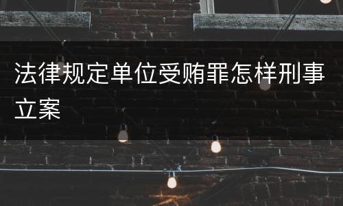 法律规定单位受贿罪怎样刑事立案