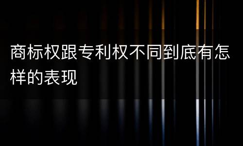 商标权跟专利权不同到底有怎样的表现