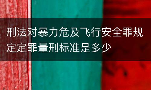刑法对暴力危及飞行安全罪规定定罪量刑标准是多少