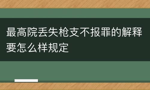 最高院丢失枪支不报罪的解释要怎么样规定