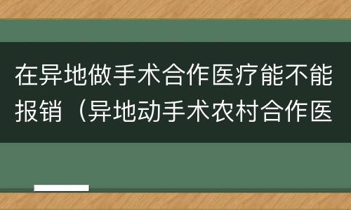 在异地做手术合作医疗能不能报销（异地动手术农村合作医疗可以报销吗）
