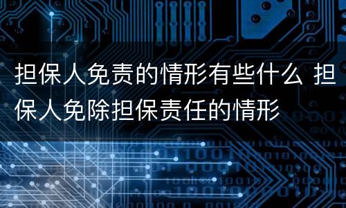 担保人免责的情形有些什么 担保人免除担保责任的情形