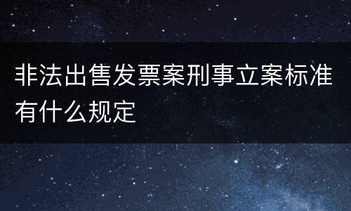 非法出售发票案刑事立案标准有什么规定