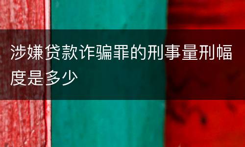 涉嫌贷款诈骗罪的刑事量刑幅度是多少