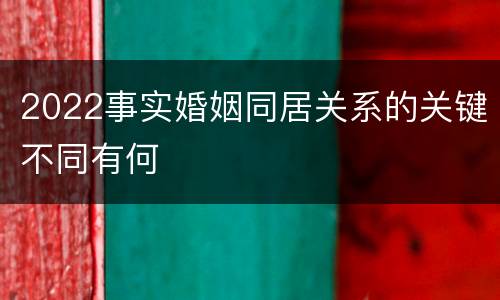 2022事实婚姻同居关系的关键不同有何