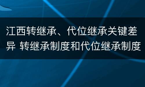 江西转继承、代位继承关键差异 转继承制度和代位继承制度可以互相取代吗