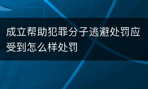 成立帮助犯罪分子逃避处罚应受到怎么样处罚
