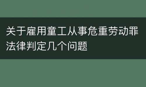 关于雇用童工从事危重劳动罪法律判定几个问题