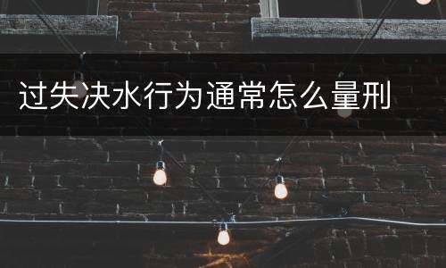 过失决水行为通常怎么量刑
