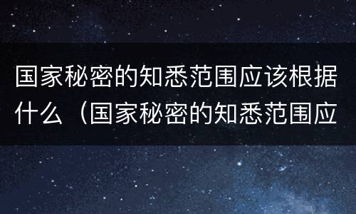 国家秘密的知悉范围应该根据什么（国家秘密的知悉范围应该根据什么限定在最小范围）