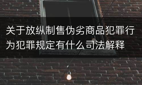关于放纵制售伪劣商品犯罪行为犯罪规定有什么司法解释