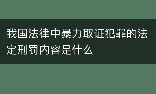 我国法律中暴力取证犯罪的法定刑罚内容是什么