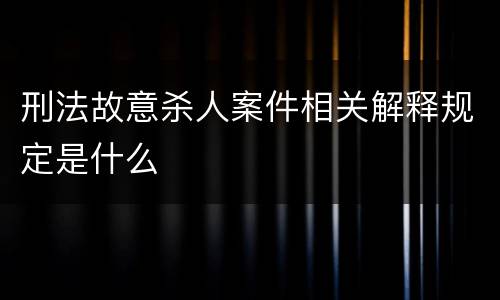 刑法故意杀人案件相关解释规定是什么