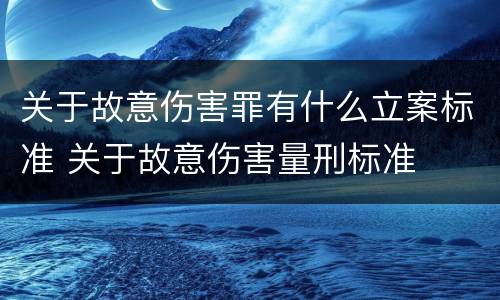 关于故意伤害罪有什么立案标准 关于故意伤害量刑标准