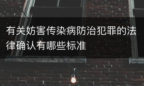有关妨害传染病防治犯罪的法律确认有哪些标准