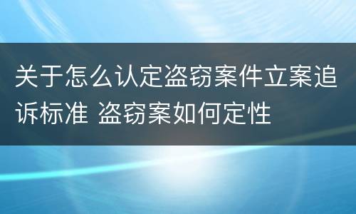 关于怎么认定盗窃案件立案追诉标准 盗窃案如何定性