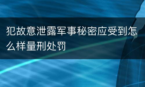 犯故意泄露军事秘密应受到怎么样量刑处罚