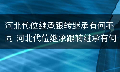 河北代位继承跟转继承有何不同 河北代位继承跟转继承有何不同呢