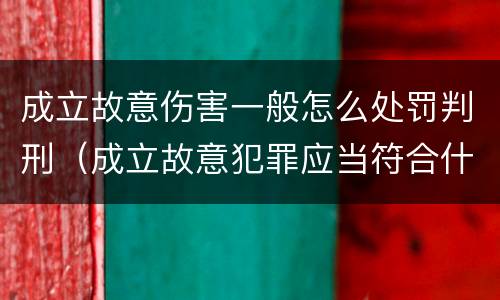 成立故意伤害一般怎么处罚判刑（成立故意犯罪应当符合什么条件）