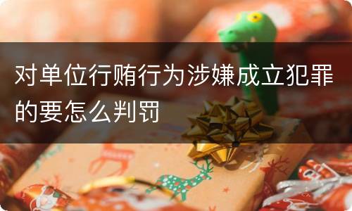 对单位行贿行为涉嫌成立犯罪的要怎么判罚