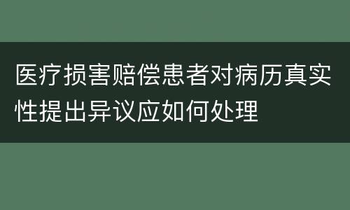 医疗损害赔偿患者对病历真实性提出异议应如何处理