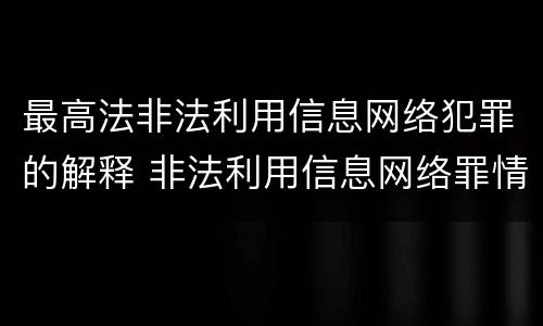 最高法非法利用信息网络犯罪的解释 非法利用信息网络罪情节严重的标准