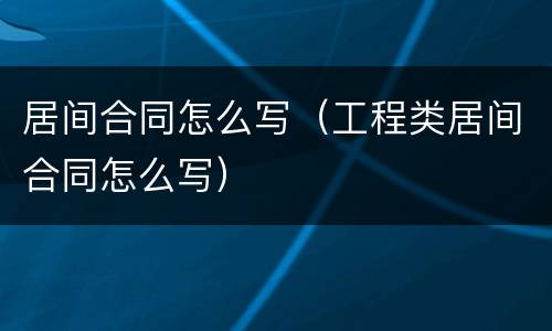 居间合同怎么写（工程类居间合同怎么写）