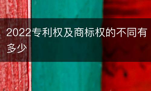 2022专利权及商标权的不同有多少