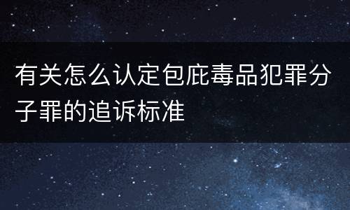 有关怎么认定包庇毒品犯罪分子罪的追诉标准