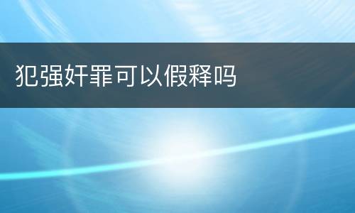 犯强奸罪可以假释吗