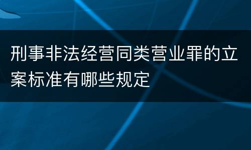 刑事非法经营同类营业罪的立案标准有哪些规定