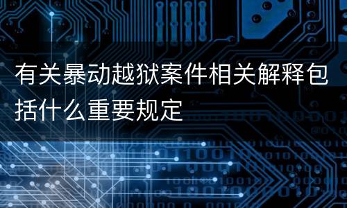 有关暴动越狱案件相关解释包括什么重要规定