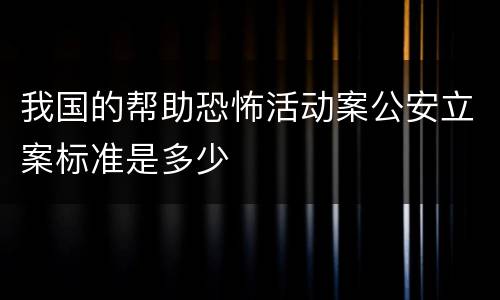 我国的帮助恐怖活动案公安立案标准是多少