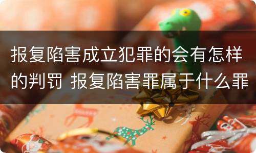 报复陷害成立犯罪的会有怎样的判罚 报复陷害罪属于什么罪
