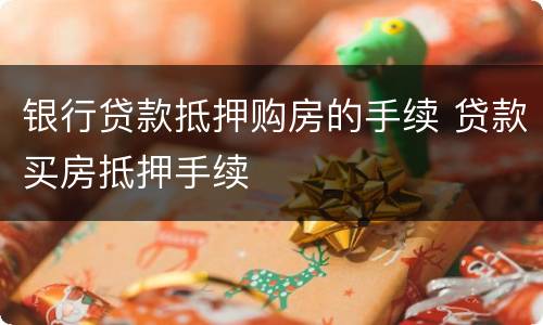 银行贷款抵押购房的手续 贷款买房抵押手续