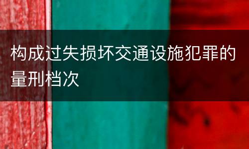 构成过失损坏交通设施犯罪的量刑档次