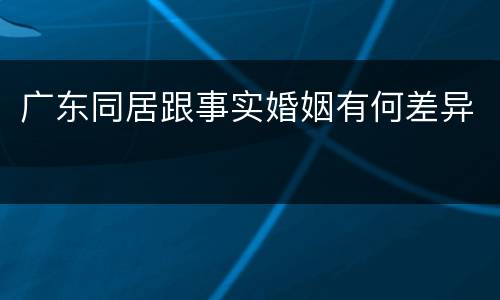 广东同居跟事实婚姻有何差异