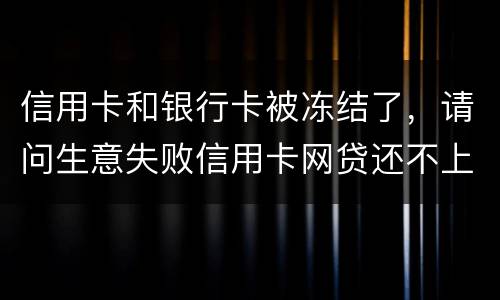 信用卡和银行卡被冻结了，请问生意失败信用卡网贷还不上怎么办