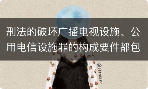 刑法的破坏广播电视设施、公用电信设施罪的构成要件都包括哪些