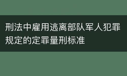 刑法中雇用逃离部队军人犯罪规定的定罪量刑标准